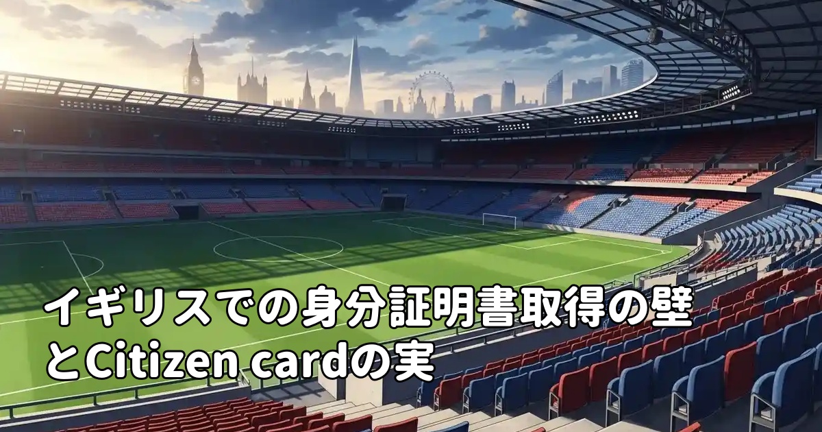 イギリスでの身分証明書取得の壁とCitizen cardの実用性問題