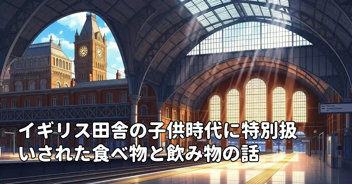 イギリス田舎の子供時代に特別扱いされた食べ物と飲み物の話