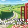 海外移住で子どもの英語力をどう守る？英国家族の実体験から学ぶ