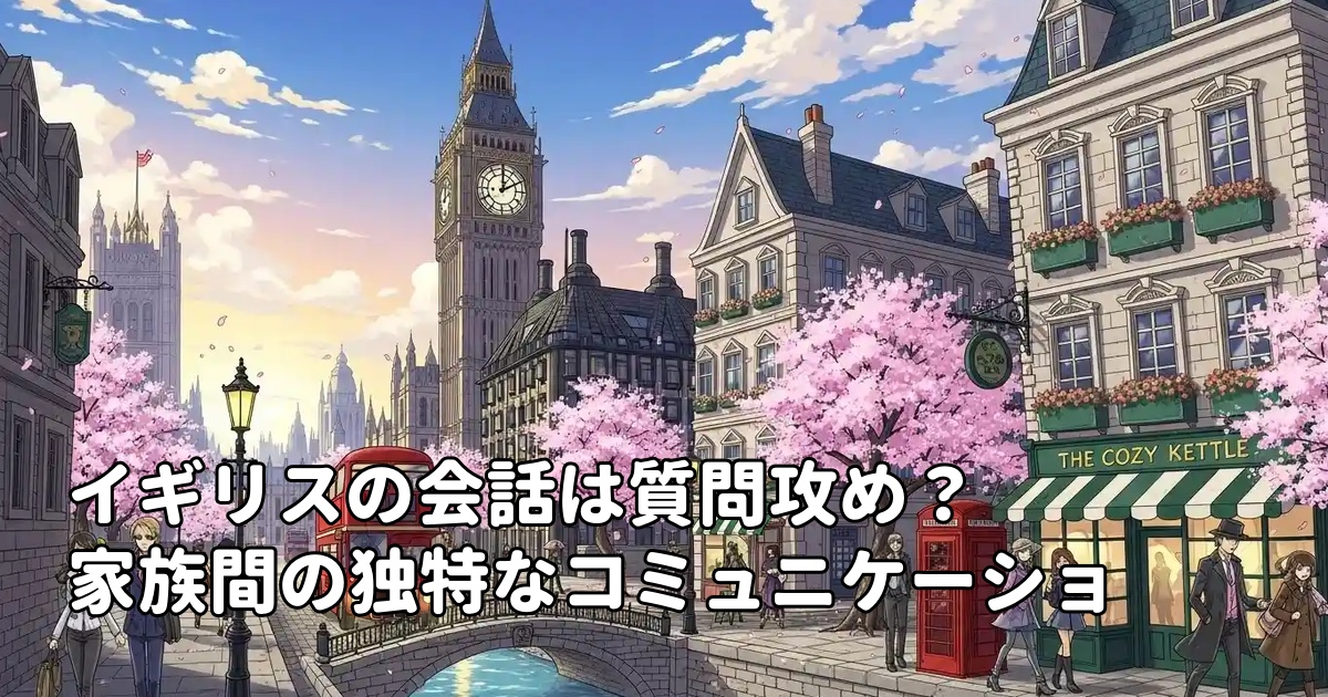 イギリスの会話は質問攻め？家族間の独特なコミュニケーション文化