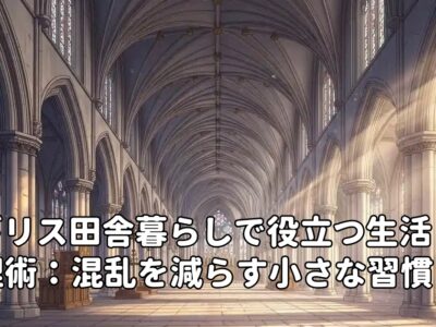 イギリス田舎暮らしで役立つ生活整理術：混乱を減らす小さな習慣とは？